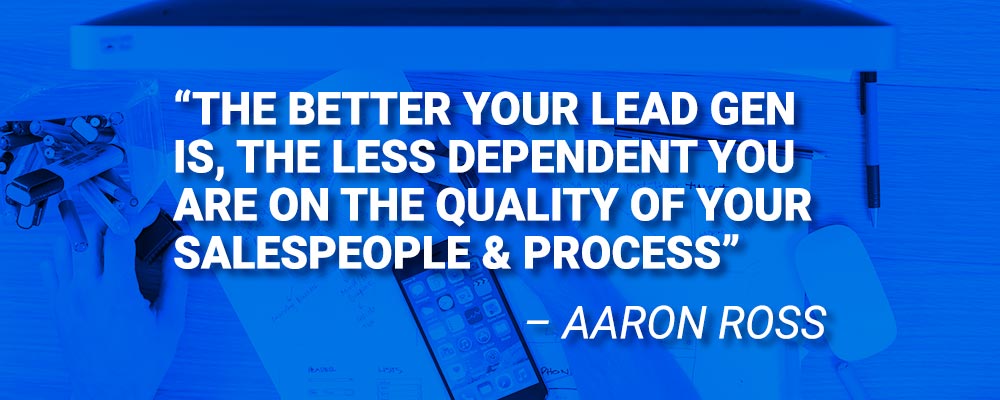 The better your lead gen is, the less dependent you are on the quality of your salespeople and process